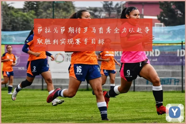 萨拉戈萨期待罗马首秀全力以赴争取胜利实现赛季目标