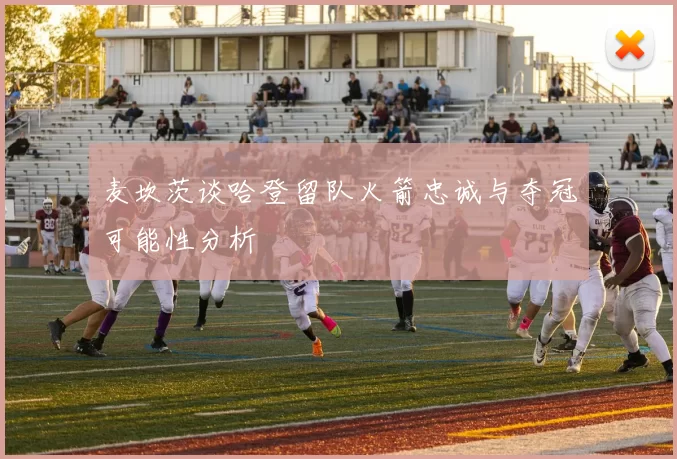 麦坎茨谈哈登留队火箭忠诚与夺冠可能性分析
