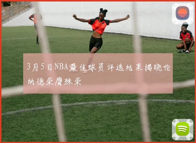 3月5日NBA最佳球员评选结果揭晓伦纳德荣膺殊荣