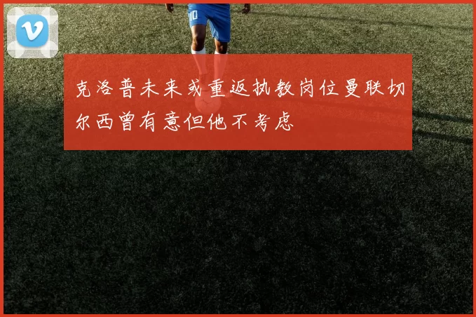 克洛普未来或重返执教岗位曼联切尔西曾有意但他不考虑