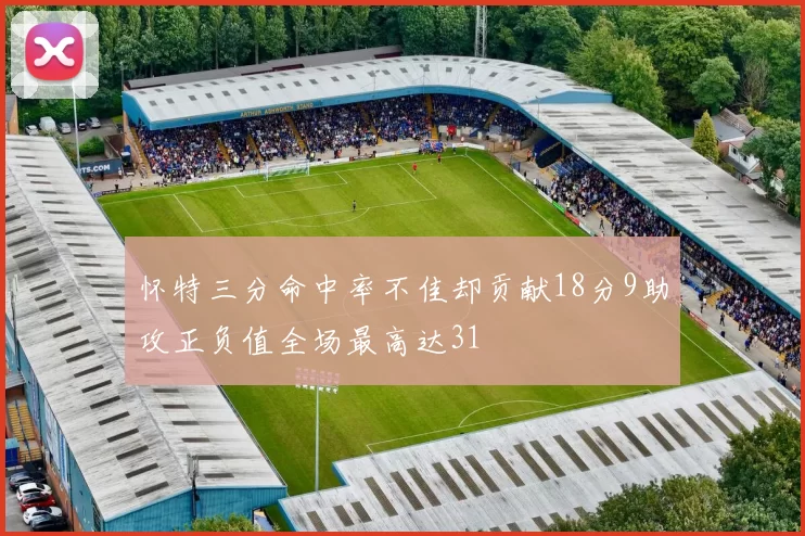 怀特三分命中率不佳却贡献18分9助攻正负值全场最高达31