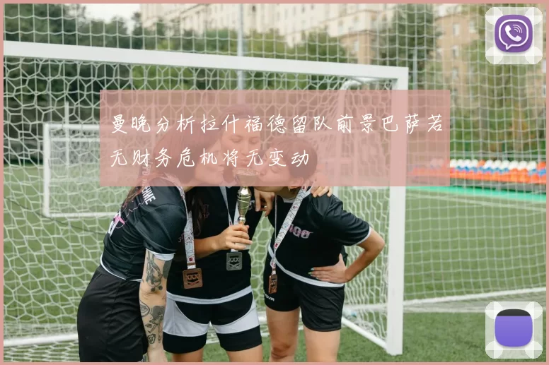 曼晚分析拉什福德留队前景巴萨若无财务危机将无变动