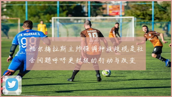 帕尔梅拉斯主帅强调种族歧视是社会问题呼吁更积极的行动与改变
