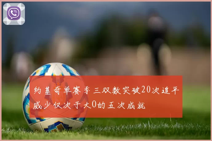 约基奇单赛季三双数突破20次追平威少仅次于大O的五次成就
