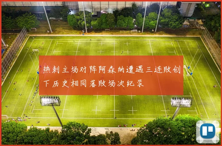 热刺主场对阵阿森纳遭遇三连败创下历史相同落败场次纪录
