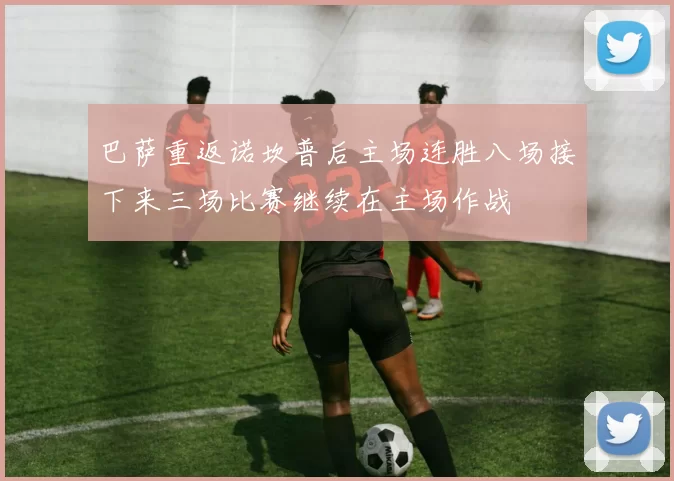 巴萨重返诺坎普后主场连胜八场接下来三场比赛继续在主场作战