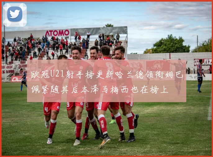 欧冠U21射手榜更新哈兰德领衔姆巴佩紧随其后本泽马梅西也在榜上