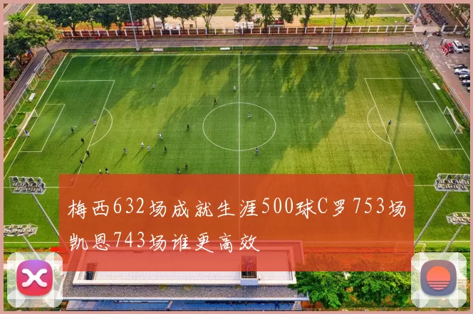 梅西632场成就生涯500球C罗753场凯恩743场谁更高效