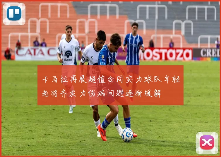 卡马拉再展超值合同实力球队年轻老将齐发力伤病问题逐渐缓解
