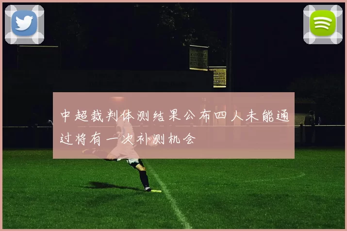 中超裁判体测结果公布四人未能通过将有一次补测机会