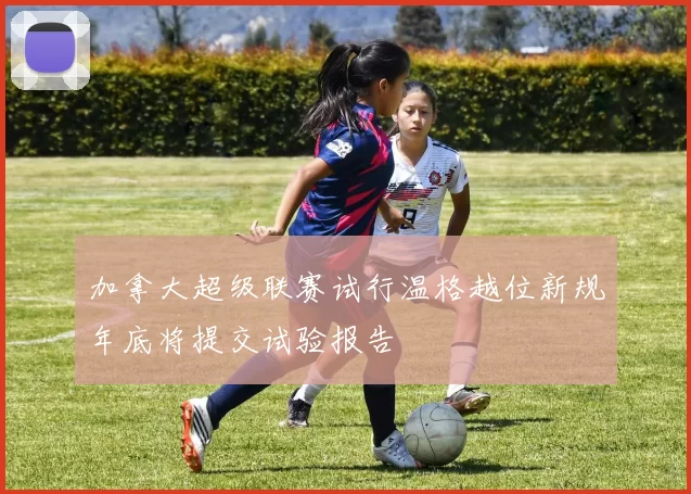 加拿大超级联赛试行温格越位新规年底将提交试验报告