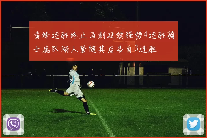 黄蜂连胜终止马刺延续强势4连胜骑士鹿队湖人紧随其后各自3连胜