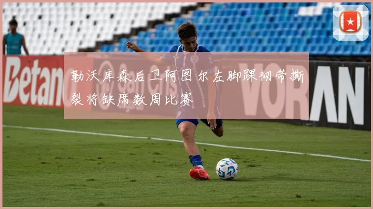勒沃库森后卫阿图尔左脚踝韧带撕裂将缺席数周比赛