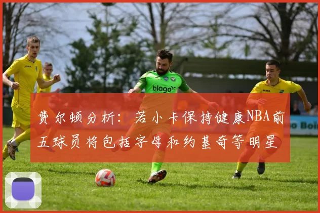 费尔顿分析：若小卡保持健康NBA前五球员将包括字母和约基奇等明星